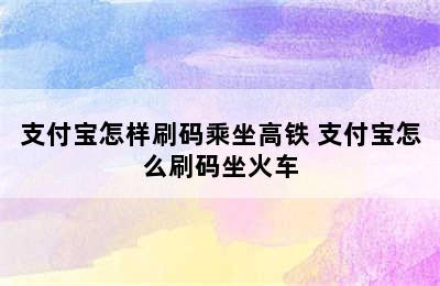 支付宝怎样刷码乘坐高铁 支付宝怎么刷码坐火车